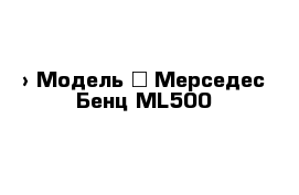  › Модель ­ Мерседес-Бенц ML500